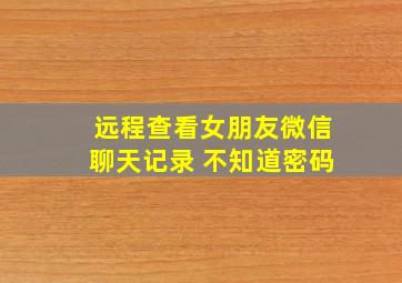 远程查看女朋友微信聊天记录 不知道密码